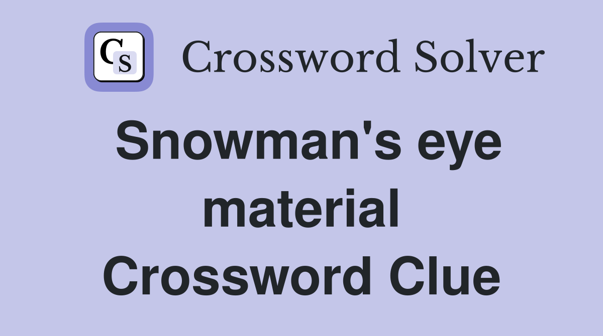 Snowman's eye material Crossword Clue