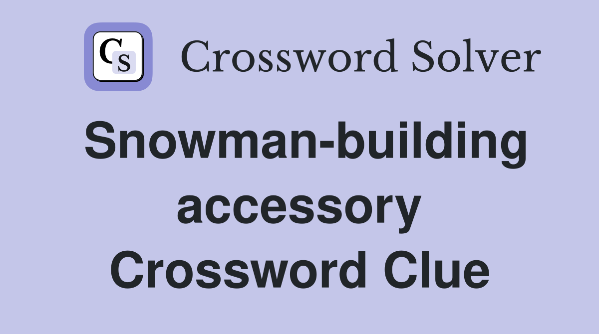 Snowman-building accessory Crossword Clue