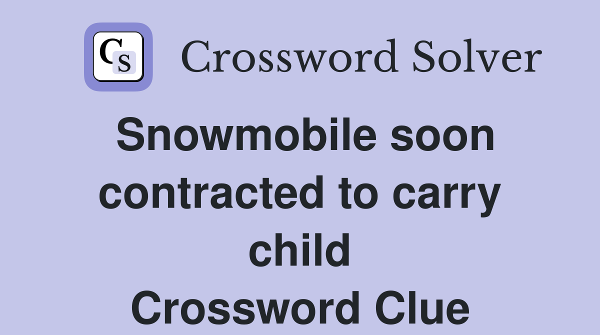 Snowmobile soon contracted to carry child Crossword Clue