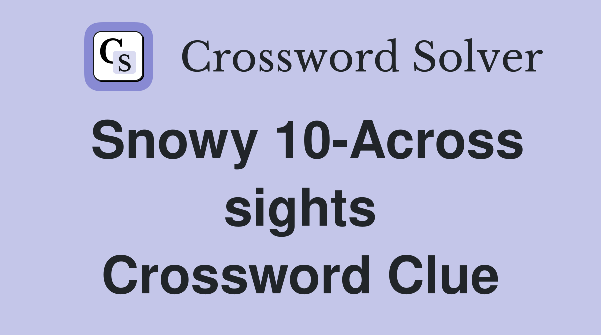Snowy 10-Across sights Crossword Clue