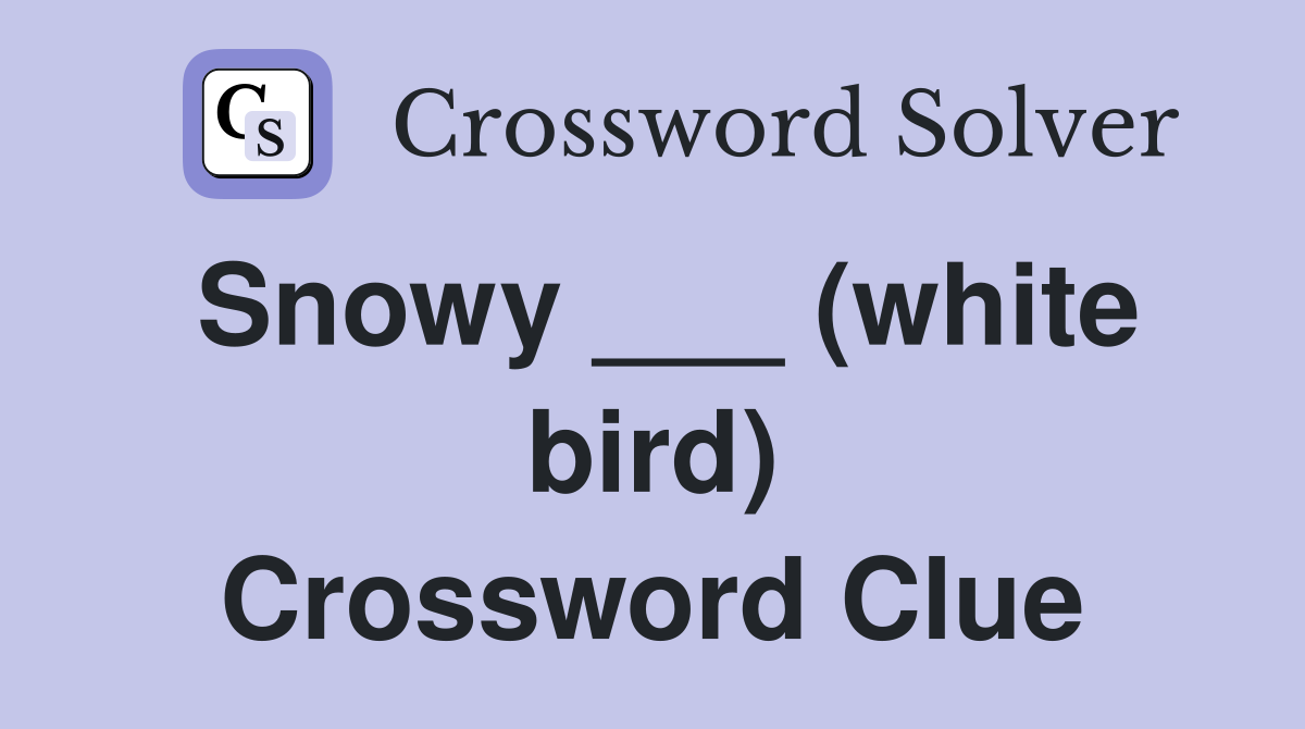 Snowy ___ (white bird) Crossword Clue