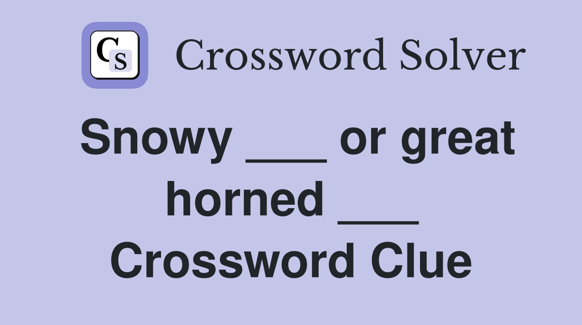 Snowy ___ or great horned ___ Crossword Clue