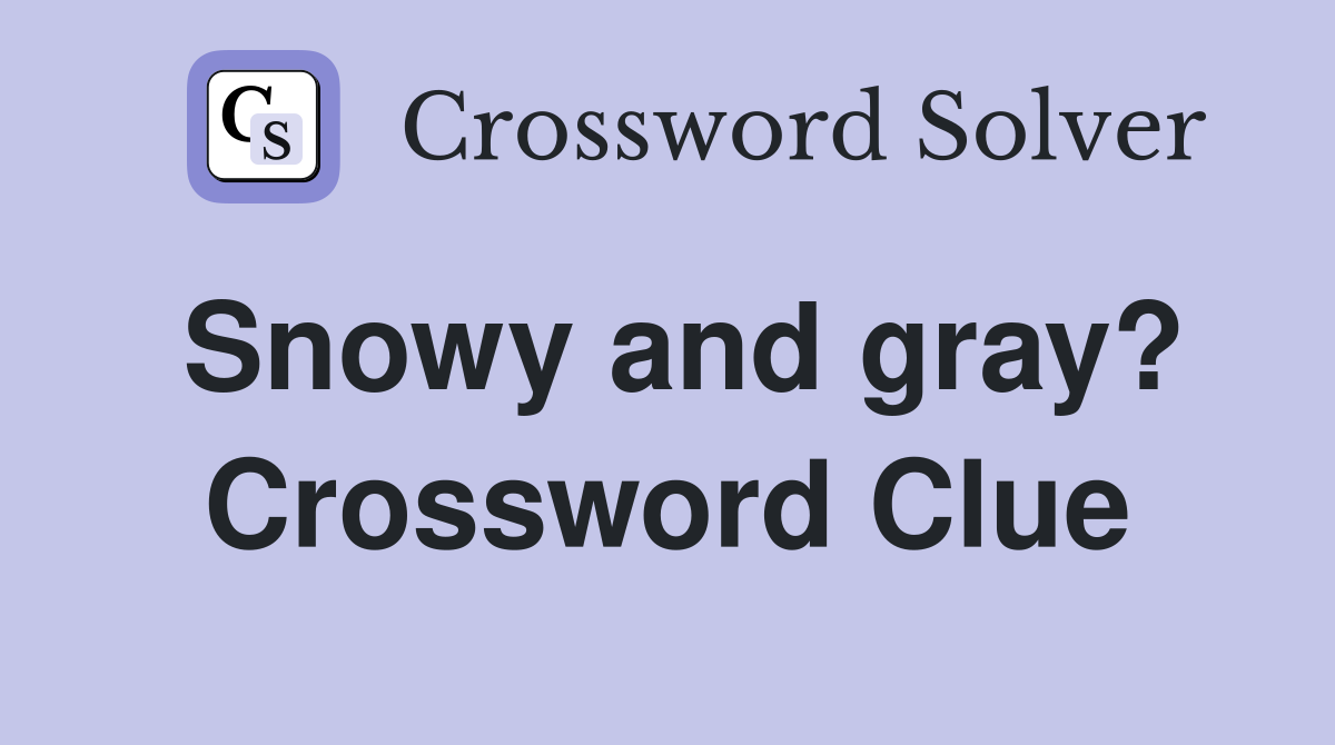 Snowy and gray? Crossword Clue