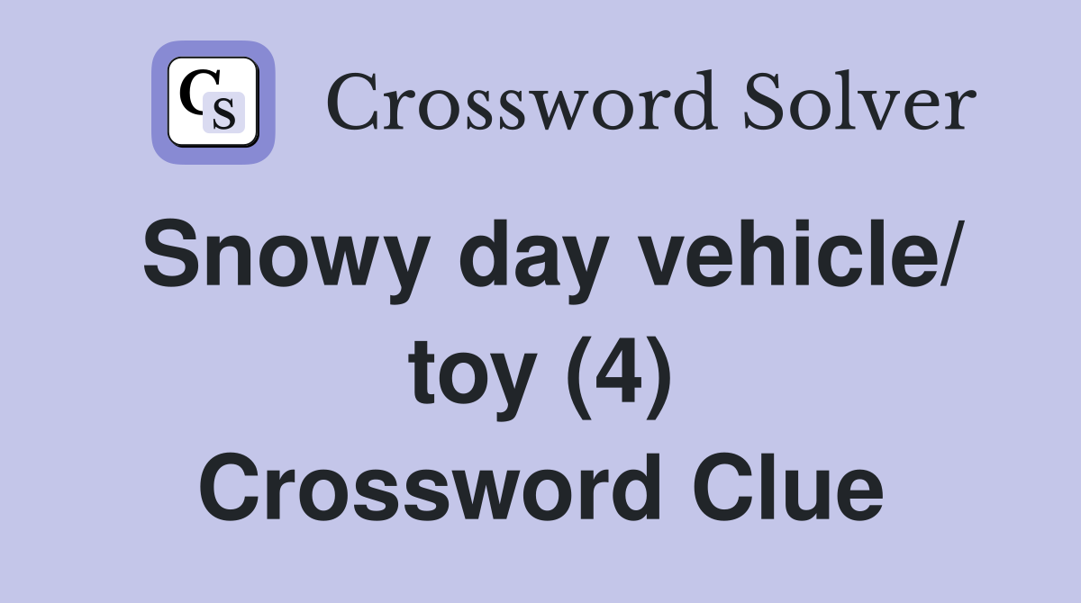 Snowy day vehicle/ toy (4) Crossword Clue