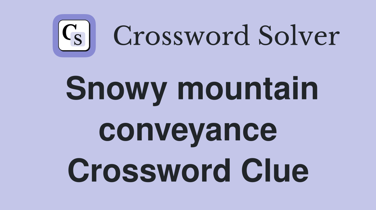 Snowy mountain conveyance Crossword Clue