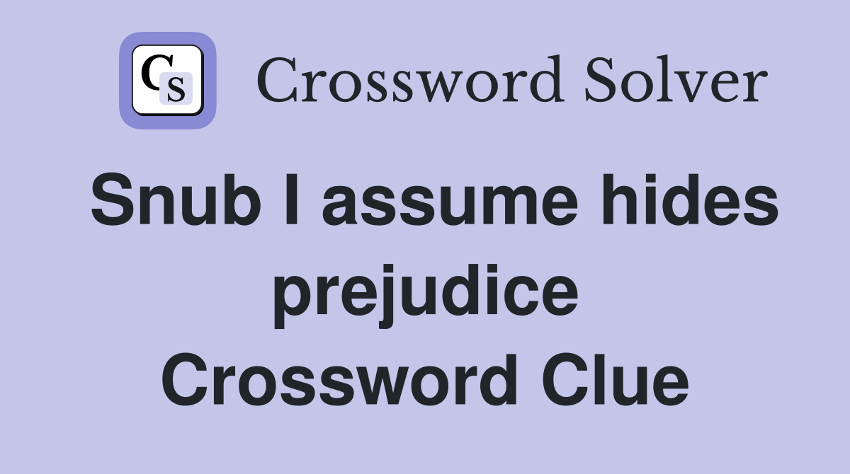 Snub I assume hides prejudice Crossword Clue