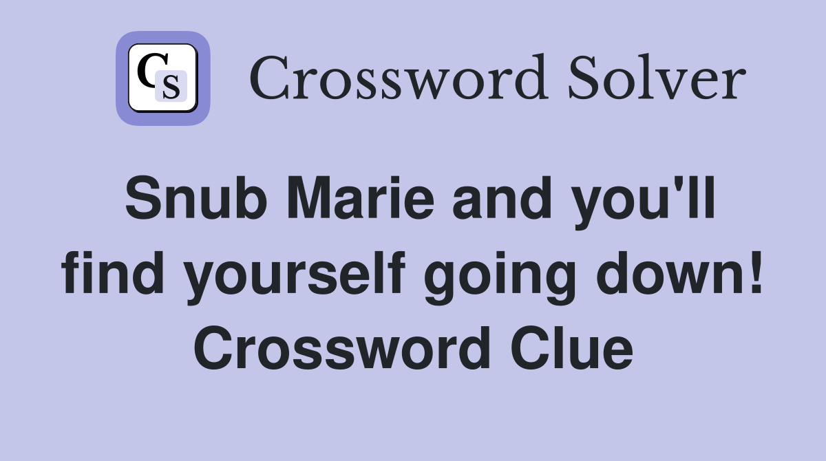 Snub Marie and you'll find yourself going down! Crossword Clue