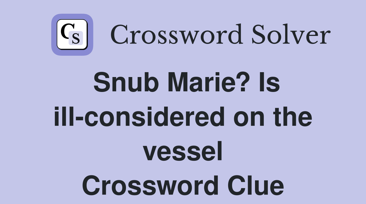 Snub Marie? Is ill-considered on the vessel Crossword Clue