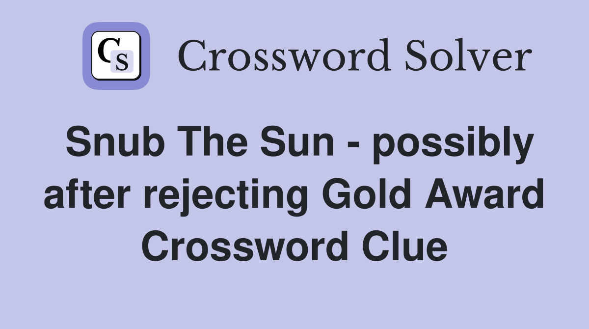 Snub The Sun - possibly after rejecting Gold Award Crossword Clue