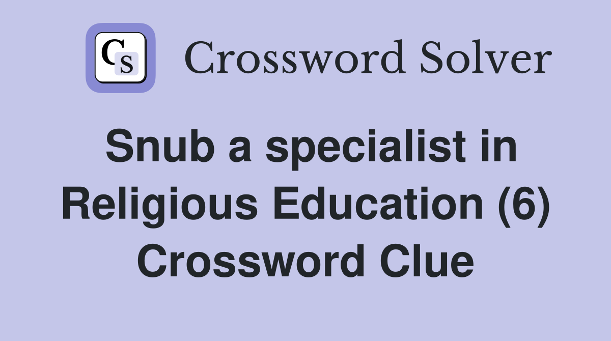 Snub a specialist in Religious Education (6) Crossword Clue