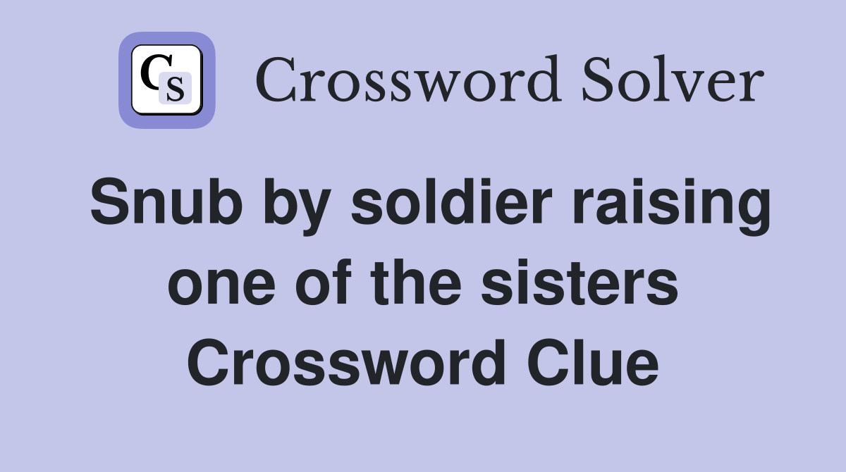 Snub by soldier raising one of the sisters Crossword Clue