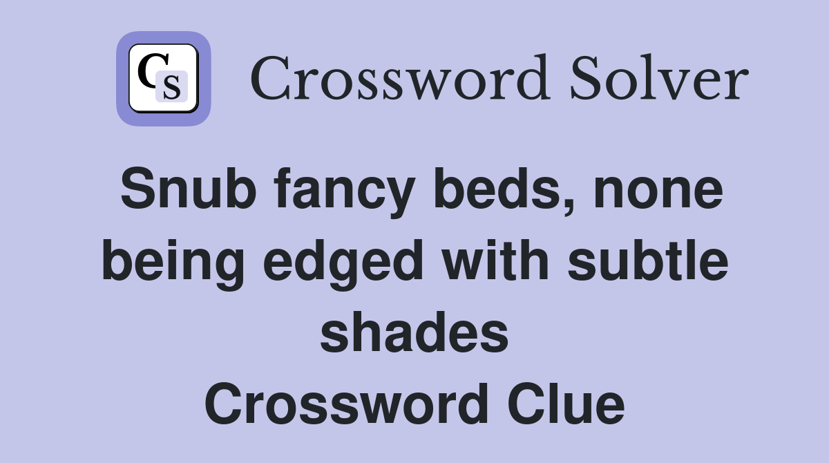 Snub fancy beds, none being edged with subtle shades Crossword Clue