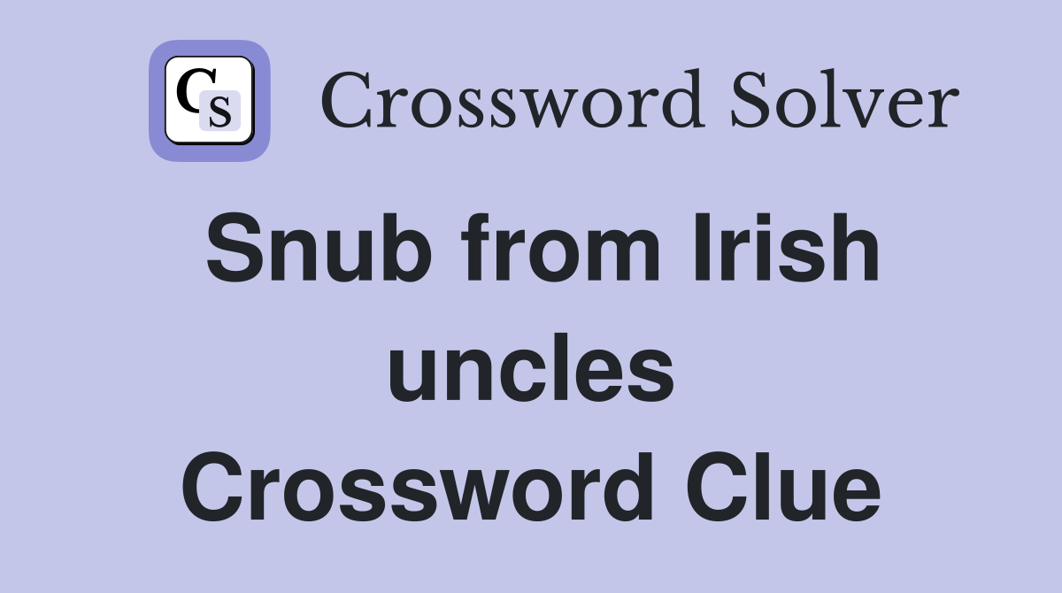 Snub from Irish uncles Crossword Clue