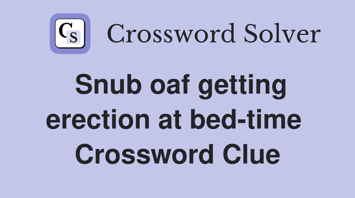 Snub oaf getting erection at bed-time  Crossword Clue
