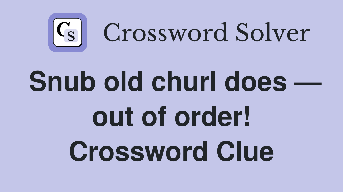 Snub old churl does — out of order! Crossword Clue