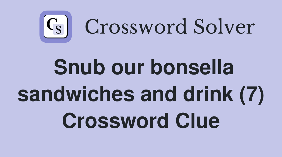 Snub our bonsella sandwiches and drink (7) Crossword Clue