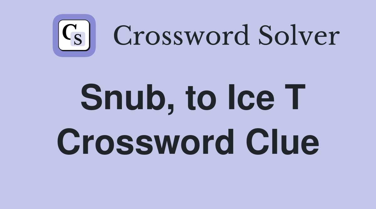 Snub, to Ice T Crossword Clue