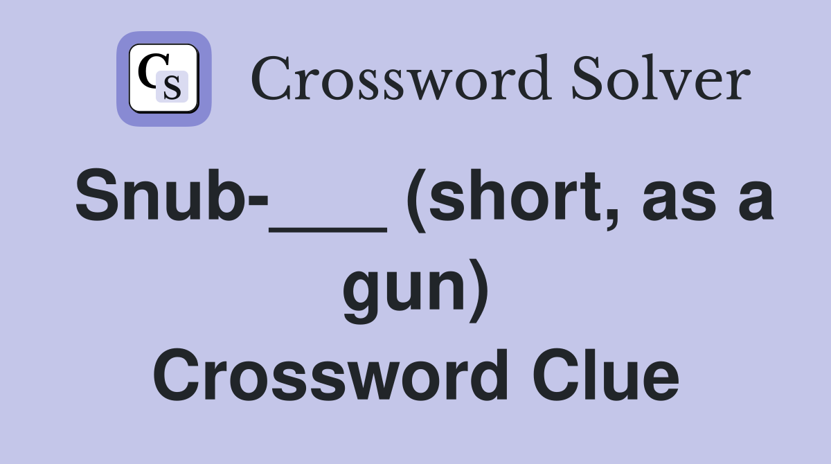 Snub-___ (short, as a gun) Crossword Clue