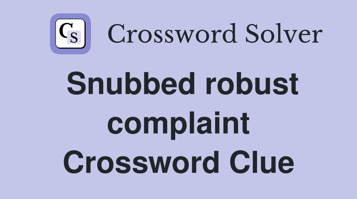 Snubbed robust complaint Crossword Clue