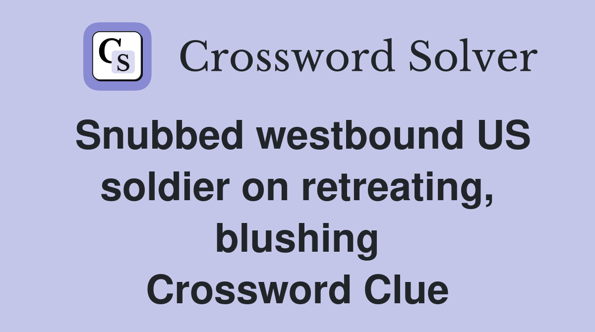 Snubbed westbound US soldier on retreating, blushing Crossword Clue
