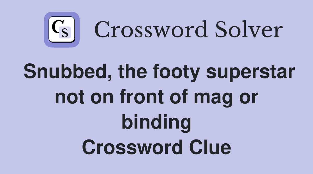 Snubbed, the footy superstar not on front of mag or binding Crossword Clue