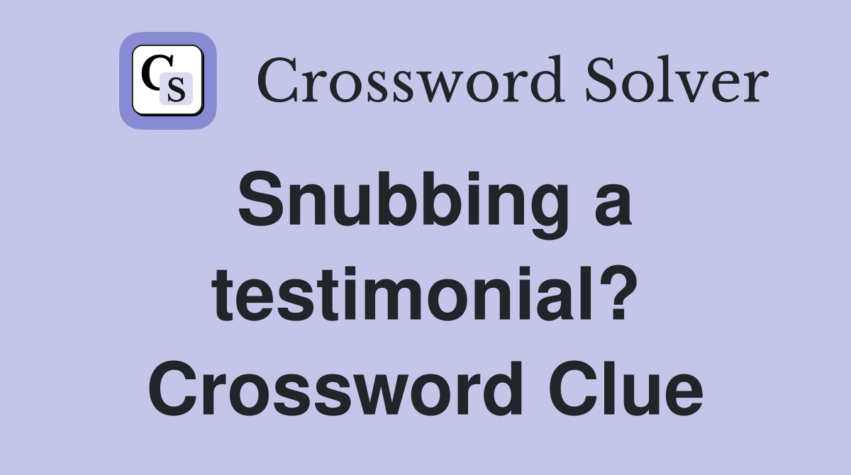 Snubbing a testimonial? Crossword Clue