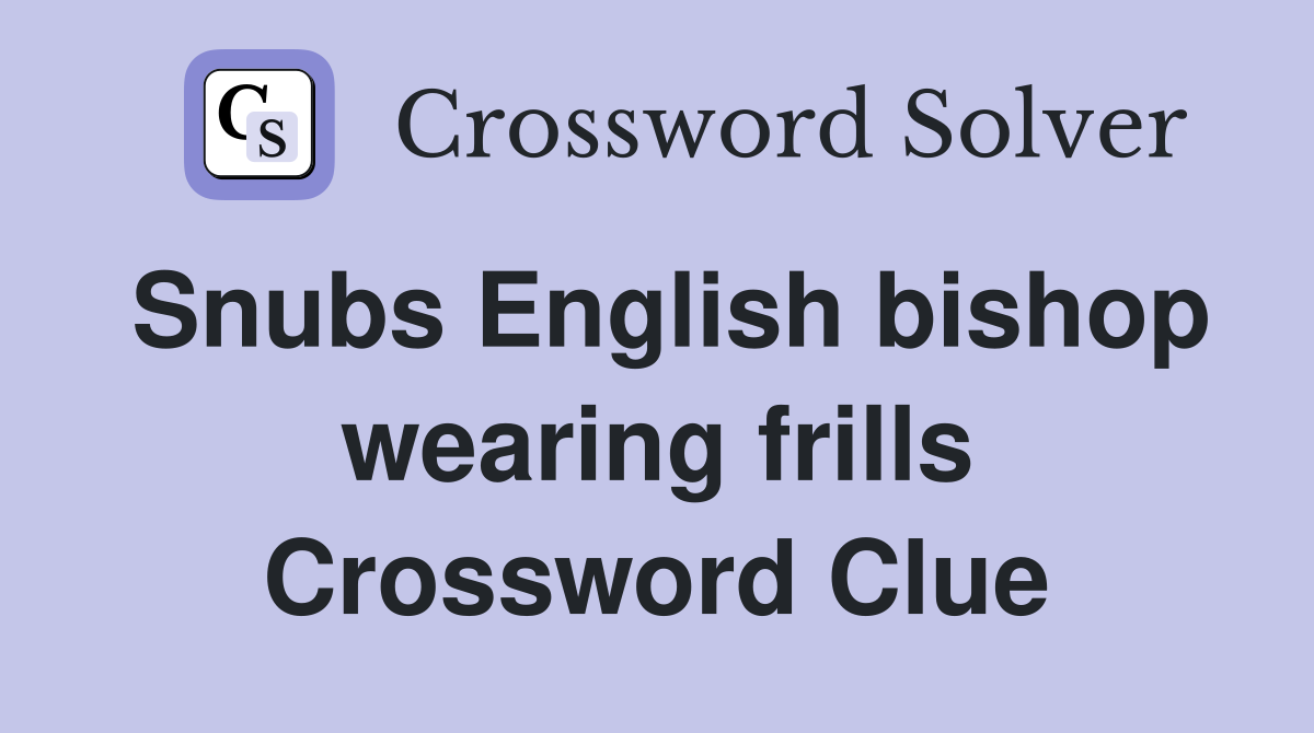 Snubs English bishop wearing frills Crossword Clue