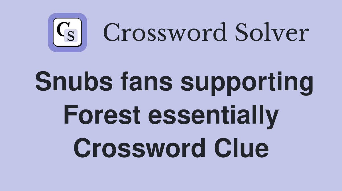 Snubs fans supporting Forest essentially Crossword Clue