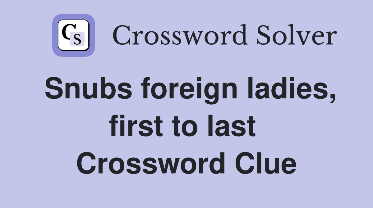 Snubs foreign ladies, first to last  Crossword Clue