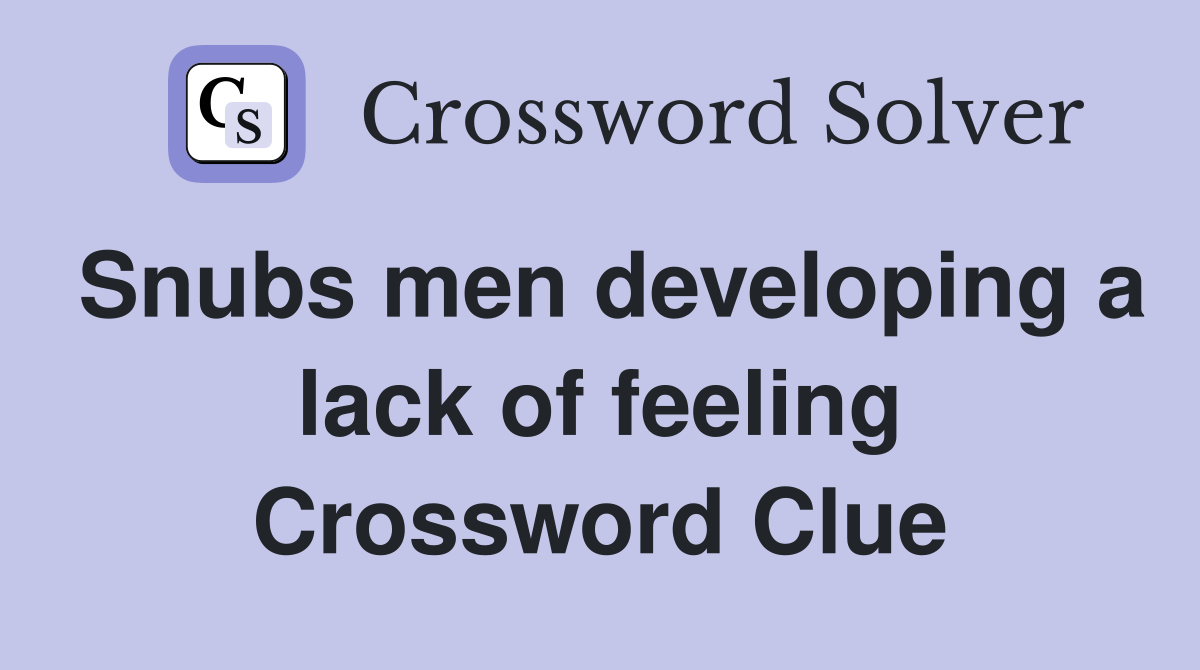 Snubs men developing a lack of feeling Crossword Clue