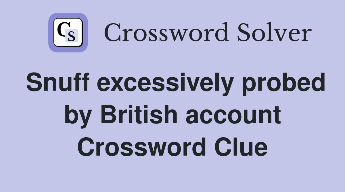 Snuff excessively probed by British account Crossword Clue