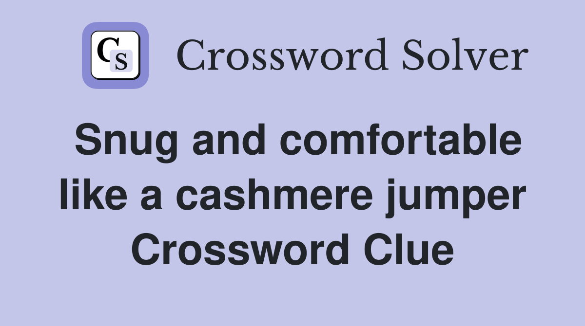 Snug and comfortable like a cashmere jumper Crossword Clue