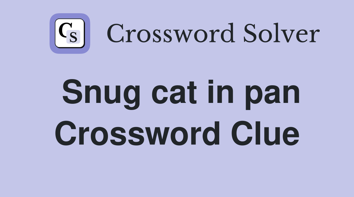 Snug cat in pan Crossword Clue