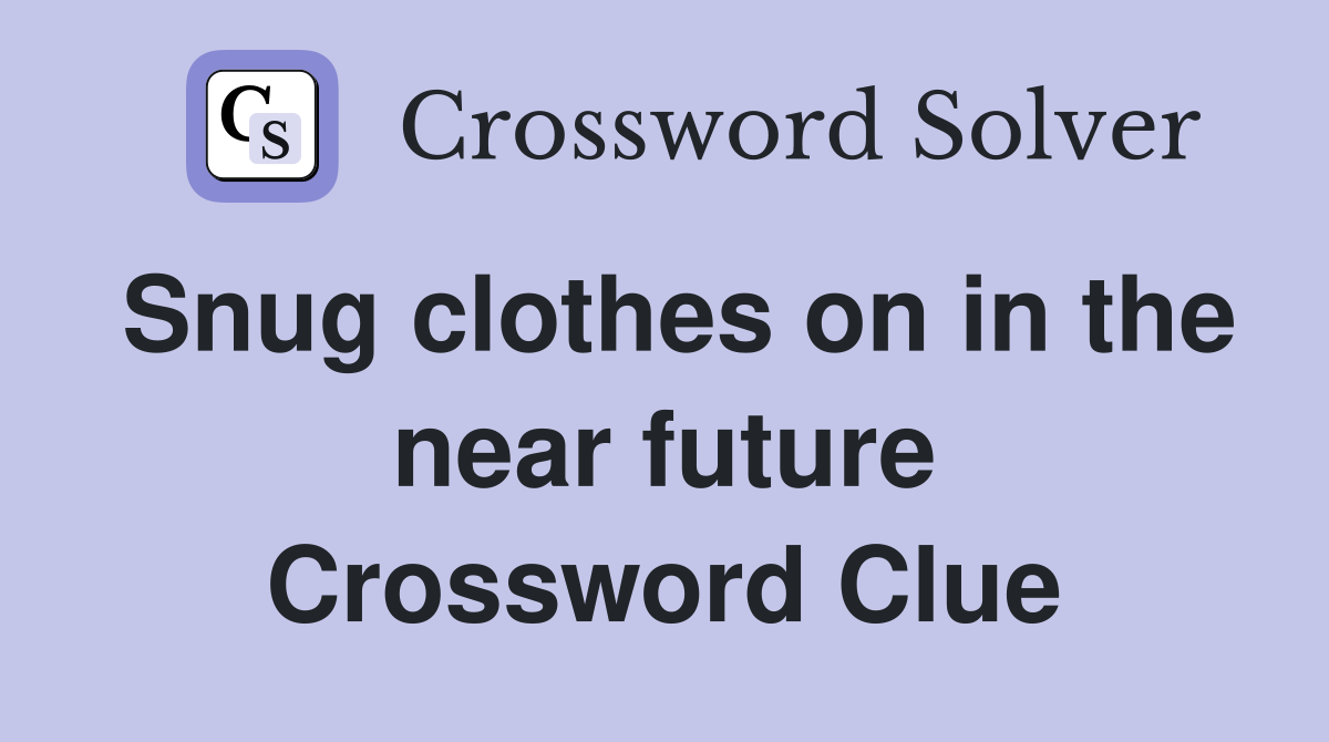 Snug clothes on in the near future Crossword Clue Answers Crossword