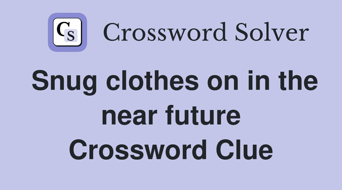 Snug clothes on in the near future Crossword Clue
