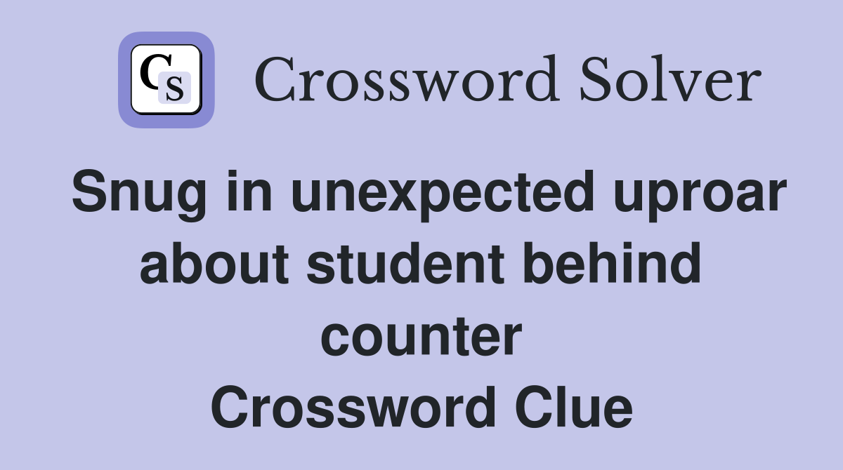 Snug in unexpected uproar about student behind counter Crossword Clue