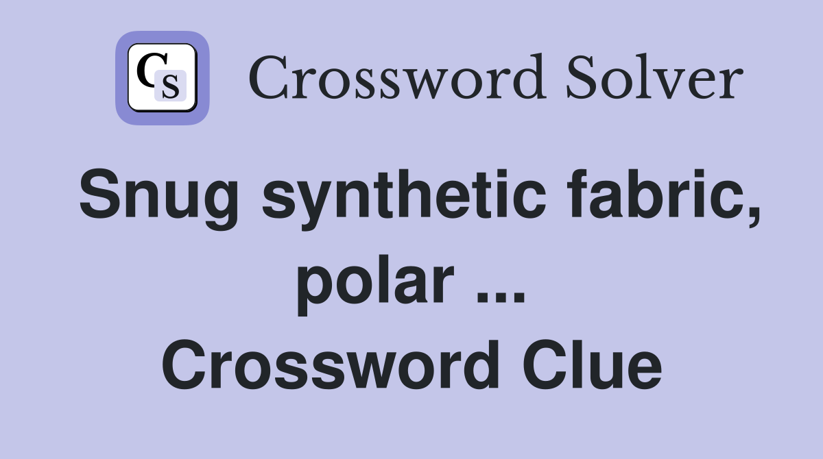 Snug synthetic fabric, polar ... Crossword Clue