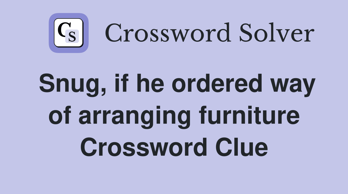 Snug, if he ordered way of arranging furniture Crossword Clue