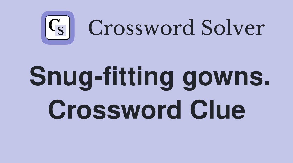 Snug-fitting gowns. Crossword Clue