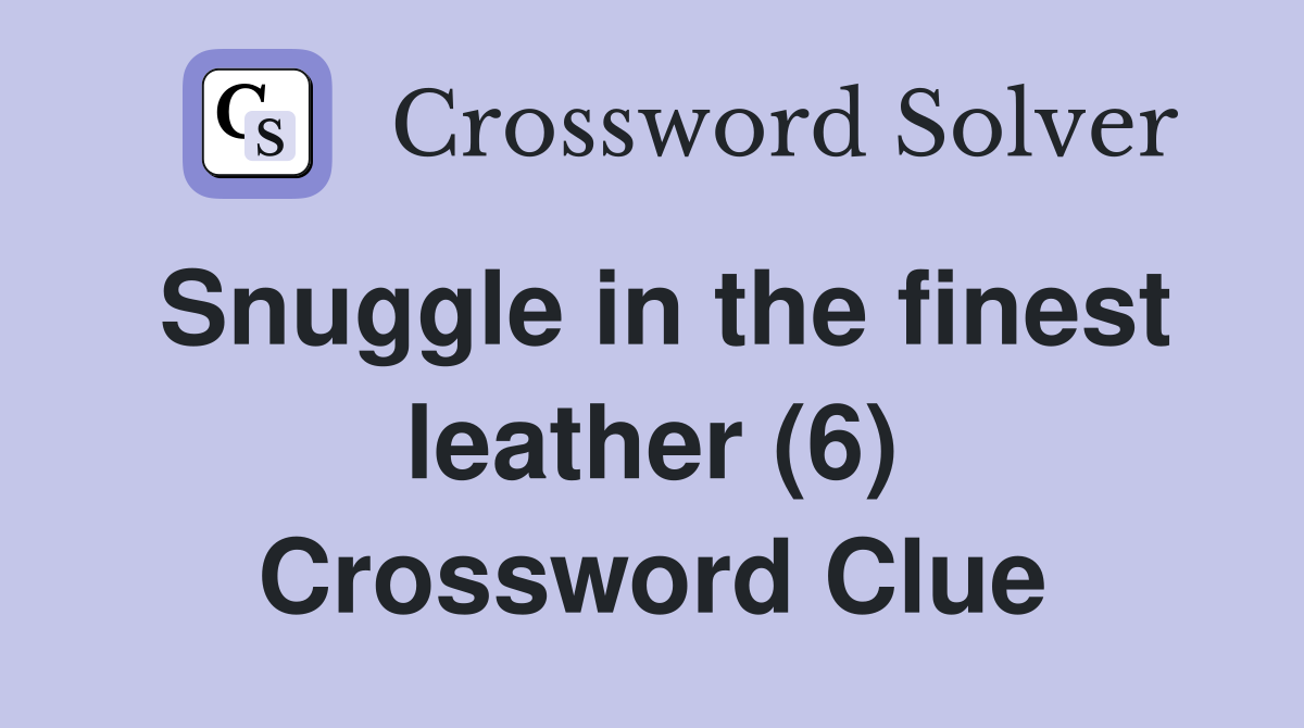 Snuggle in the finest leather (6) Crossword Clue