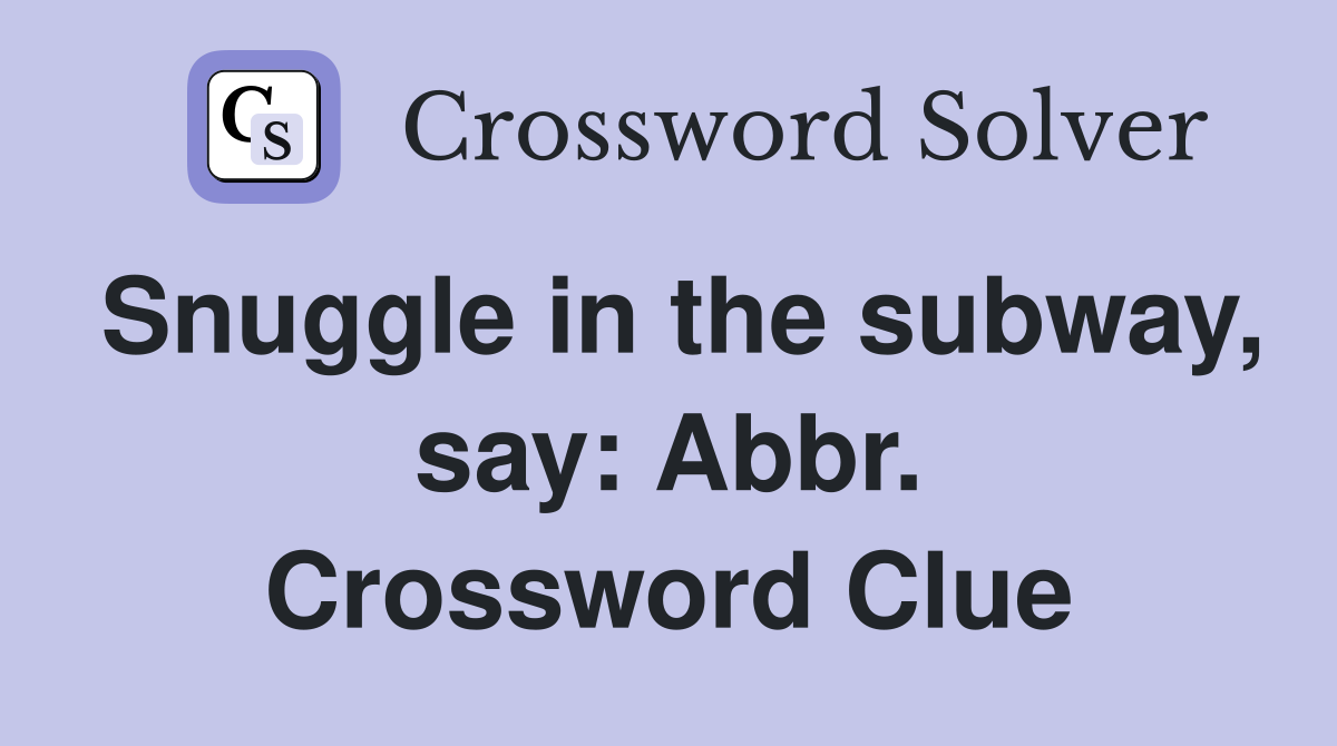 Snuggle in the subway, say: Abbr. Crossword Clue