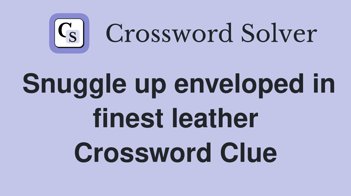 Snuggle up enveloped in finest leather Crossword Clue