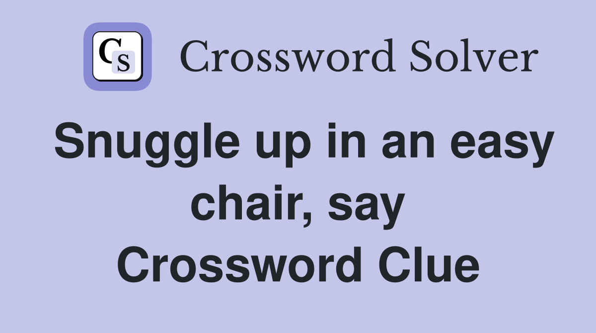 Snuggle up in an easy chair, say Crossword Clue