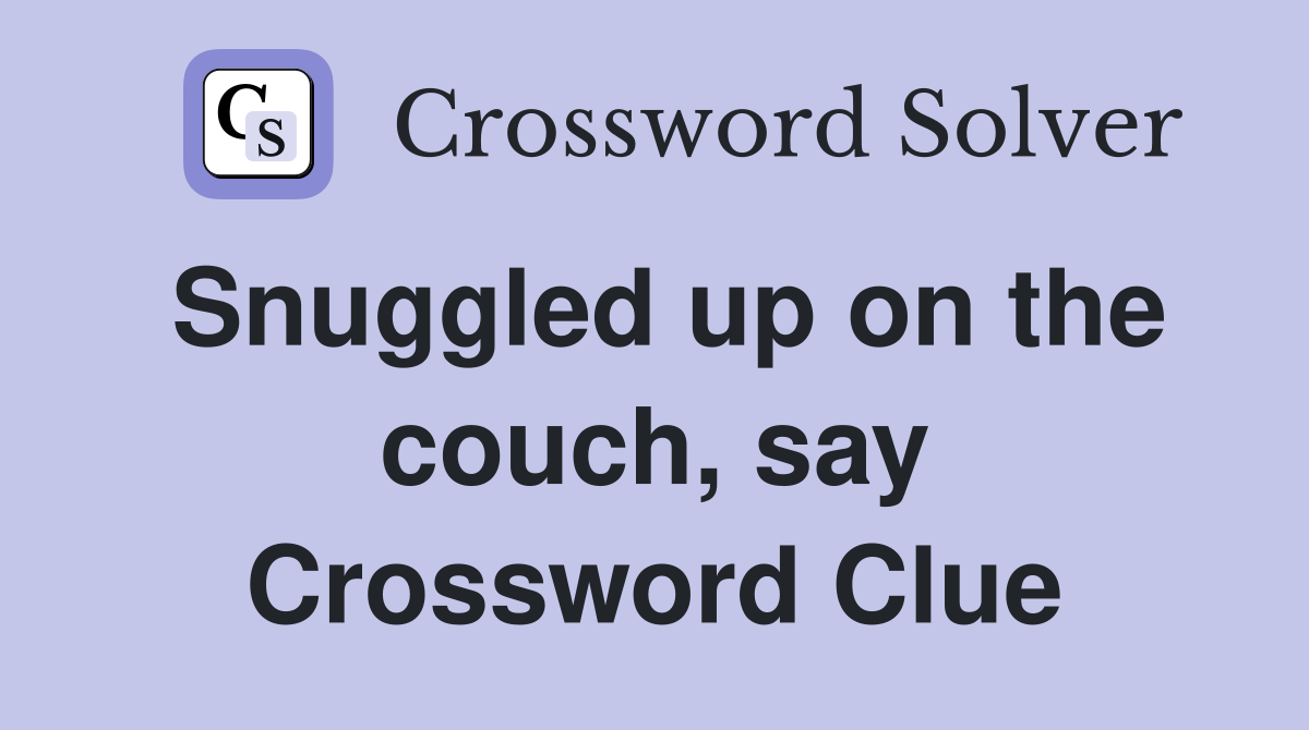 Snuggled up on the couch, say Crossword Clue