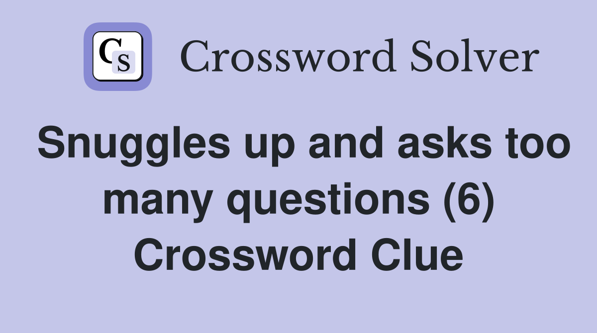 Snuggles up and asks too many questions (6) Crossword Clue