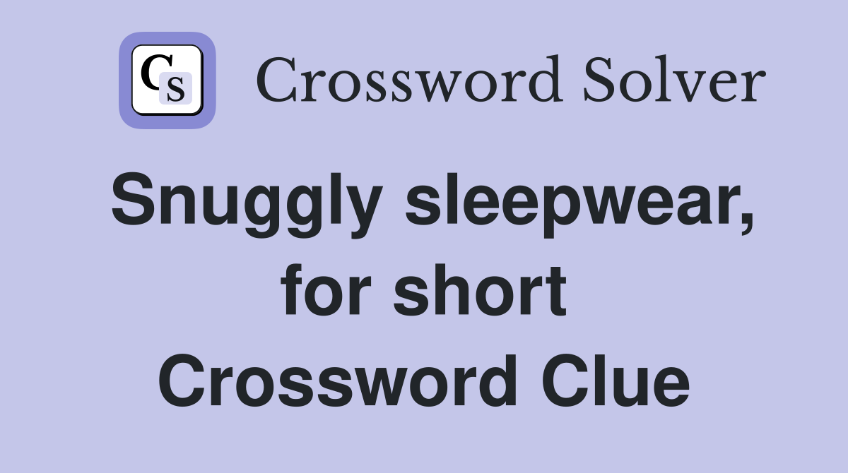 Snuggly sleepwear, for short Crossword Clue
