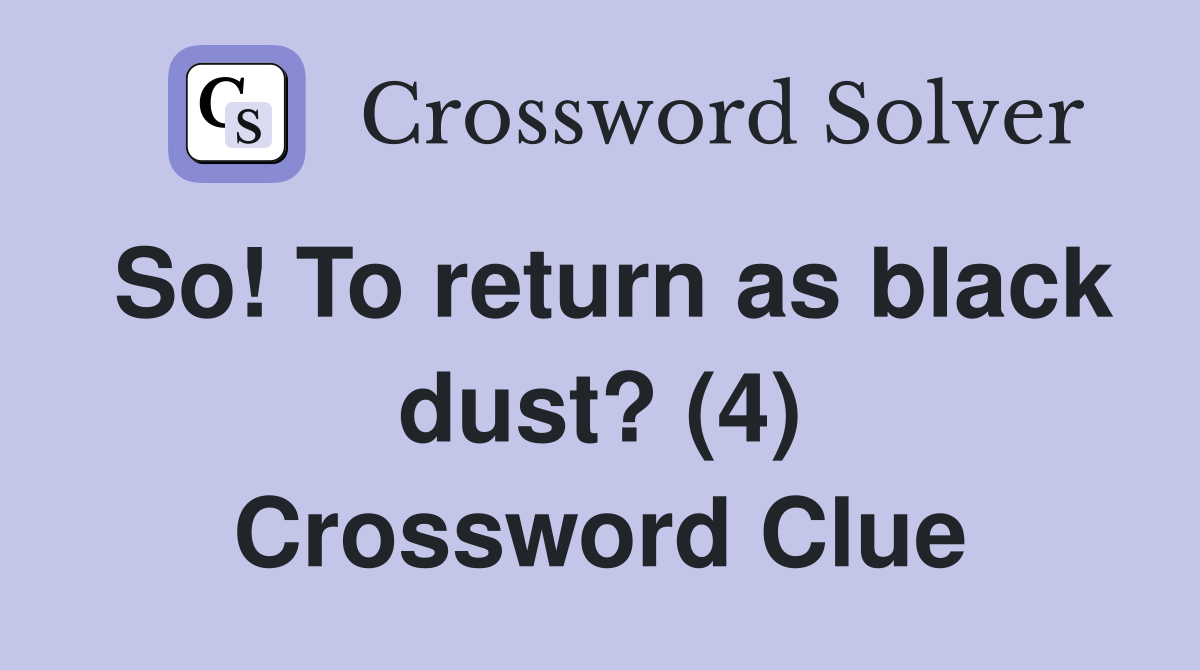 So! To return as black dust? (4) Crossword Clue