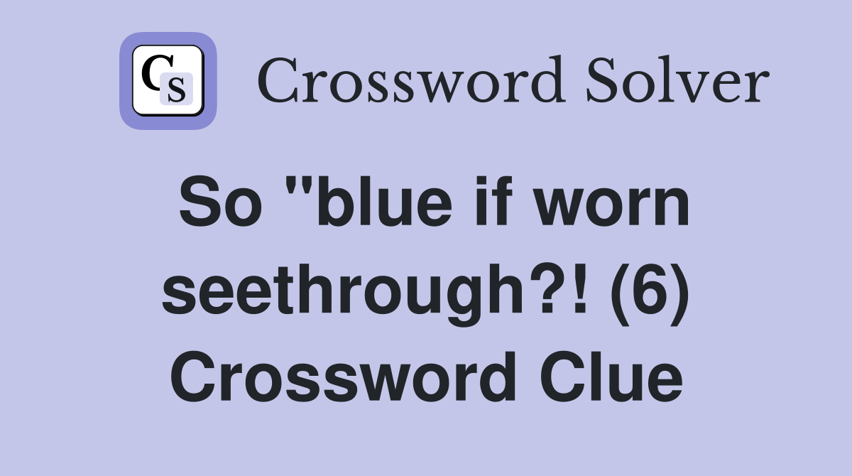 So "blue if worn seethrough?! (6) Crossword Clue