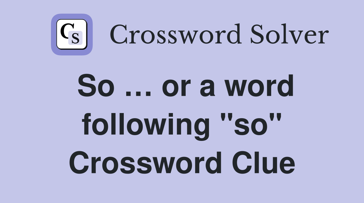 So … or a word following "so" Crossword Clue