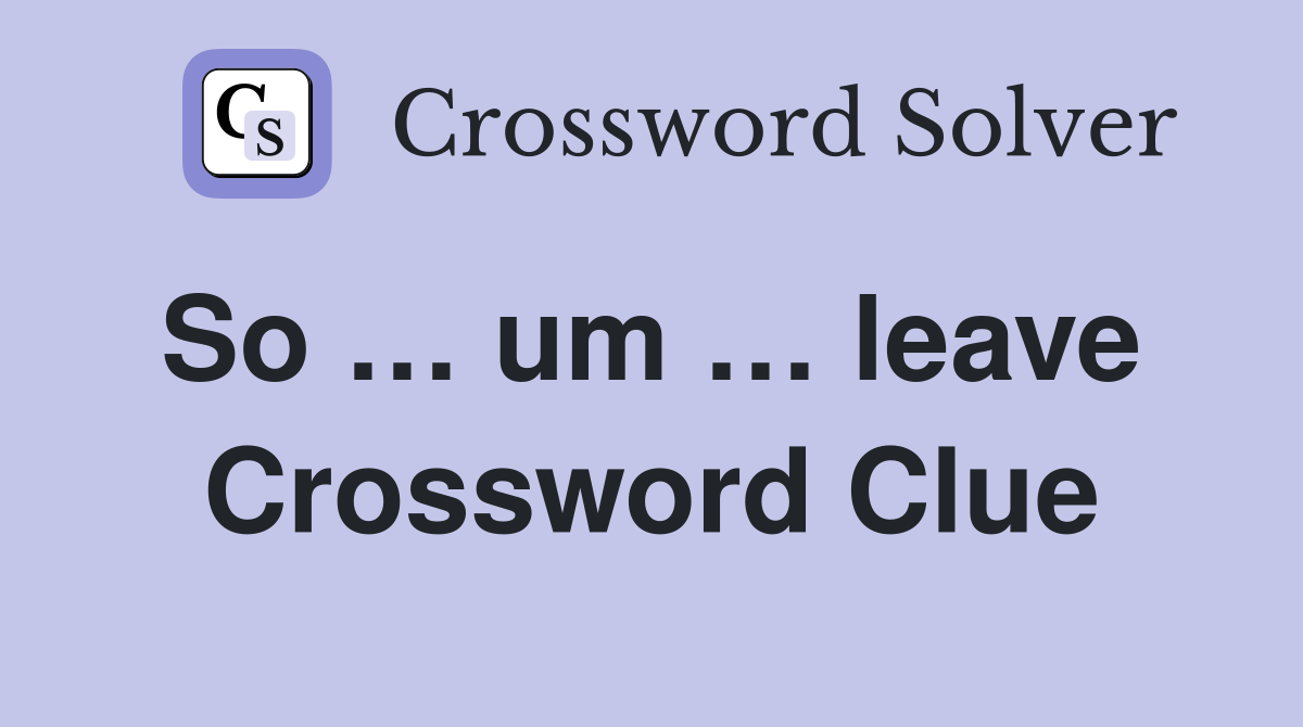 So … um … leave  Crossword Clue